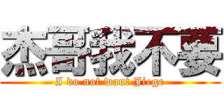 杰哥我不要 (I do not want Jiege)