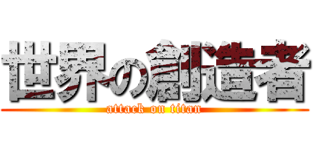 世界の創造者 (attack on titan)