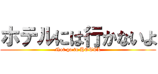 ホテルには行かないよ (Not go to HOTEL)