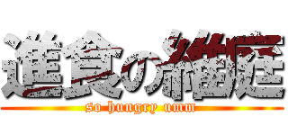 進食の維庭 (so hungry umm)
