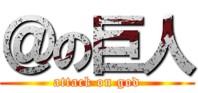 ＠の巨人 (attack on god)