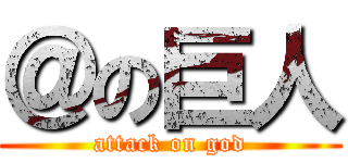 ＠の巨人 (attack on god)