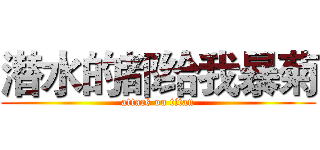 潜水的都给我暴菊 (attack on titan)