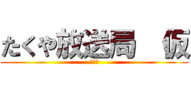 たくや放送局 （仮 (ニコ生)