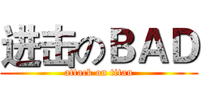 进击のＢＡＤ (attack on titan)