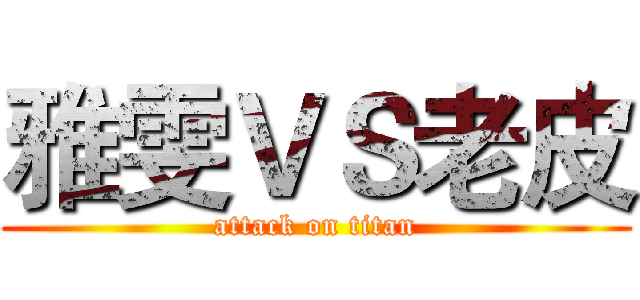 雅雯ＶＳ老皮 (attack on titan)