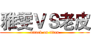 雅雯ＶＳ老皮 (attack on titan)