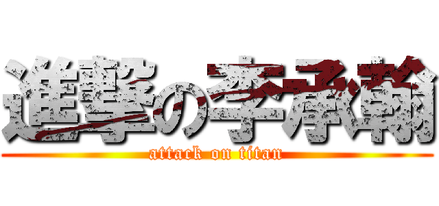 進撃の李承翰 (attack on titan)