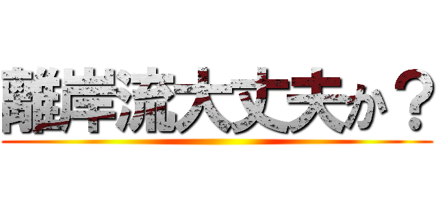 離岸流大丈夫か？ ()