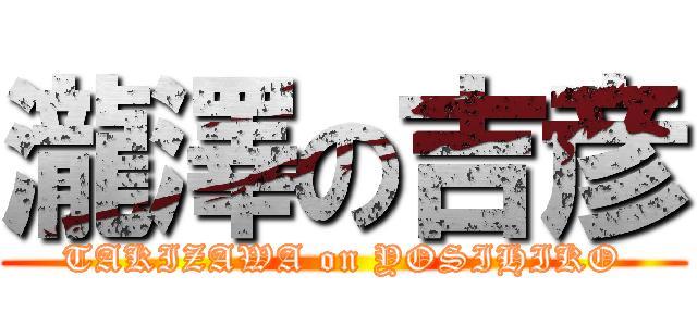 瀧澤の吉彦 (TAKIZAWA on YOSIHIKO)