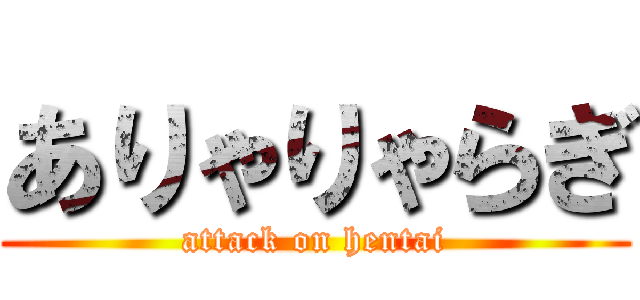 ありゃりゃらぎ (attack on hentai)