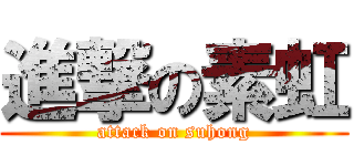 進撃の素虹 (attack on suhong)