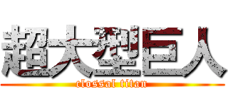 超大型巨人 (clossal titan)