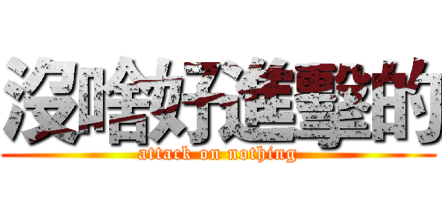 沒啥好進擊的 (attack on nothing)