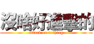 沒啥好進擊的 (attack on nothing)