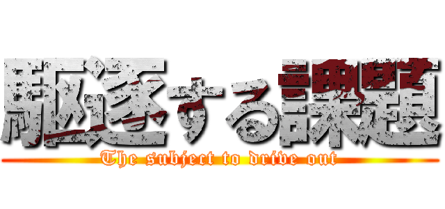 駆逐する課題 (The subject to drive out)