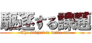 駆逐する課題 (The subject to drive out)