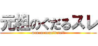 元祖のぐだるスレ (nononononoltuteli)