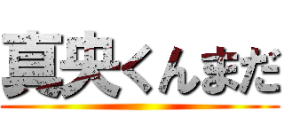 真央くんまだ ()