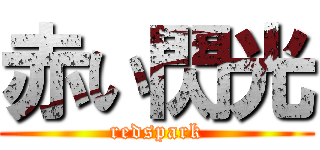 赤い閃光 (redspark)