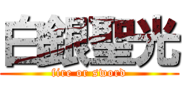 白銀聖光 (fire or sword)