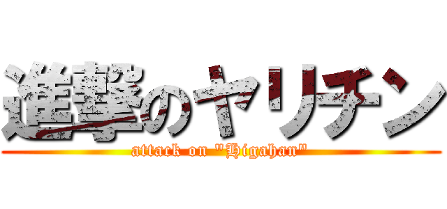 進撃のヤリチン (attack on "Higahan")