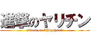 進撃のヤリチン (attack on "Higahan")