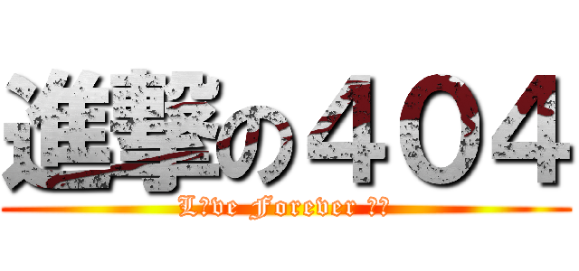進撃の４０４ (L♥ve Forever ：Ｄ)