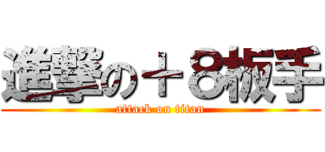 進撃の＋８板手 (attack on titan)