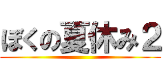 ぼくの夏休み２ ()