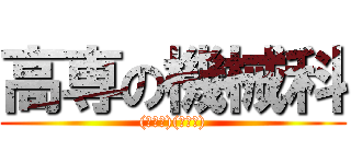 高専の機械科 ((ﾟ∀ﾟ)(ﾟ∀ﾟ))