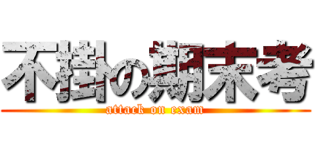 不掛の期末考 (attack on exam)