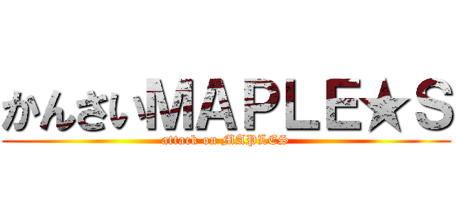 かんさいＭＡＰＬＥ★Ｓ (attack on MAPLES)