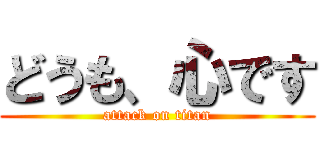 どうも、心です (attack on titan)