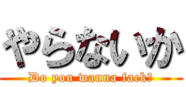 やらないか (Do you wanna fack?)