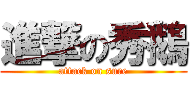 進撃の秀鵝 (attack on sure)