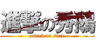 進撃の秀鵝 (attack on sure)