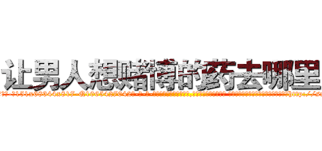 让男人想赌博的药去哪里买 (让男人想赌博的药去哪里买【电-话151x68344x817-Q1065427042元-吉-药-业】我们做的是长期生意,靠的是老客户长期支持 让男人想赌博的药去哪里买在发表了一篇http://sngk.net/NirNCa

参考消息网我们做的是长期生意,靠的是老客户长期支持也许我们早该意识到，就连鲍勃·霍斯金斯（金球奖戏剧类电影男主角 
)