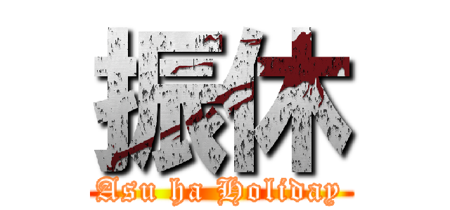 振休 (Asu ha Holiday)