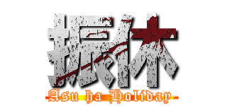 振休 (Asu ha Holiday)