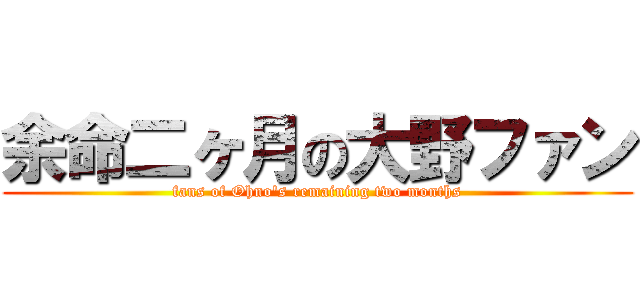 余命二ヶ月の大野ファン (fans of Ohno\'s remaining two months)