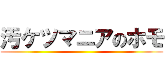 汚ケツマニアのホモ ()