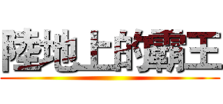 陸地上的霸王 ()