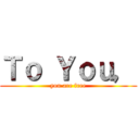 Ｔｏ Ｙｏｕ， (you are free)
