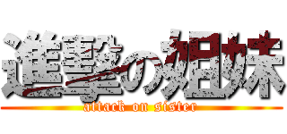 進擊の姐妹 (attack on sister)