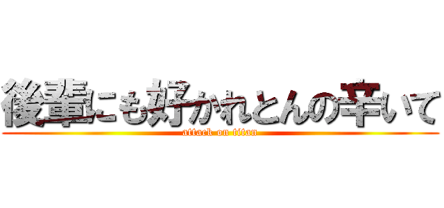 後輩にも好かれとんの辛いて (attack on titan)