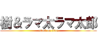 樹＆ラマ太ラマ太郎 (attack on titan)