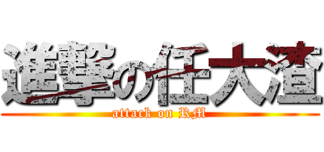 進撃の任大渣 (attack on RM)