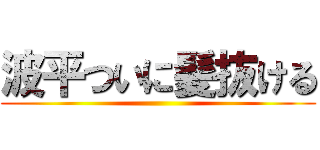 波平ついに髪抜ける ()