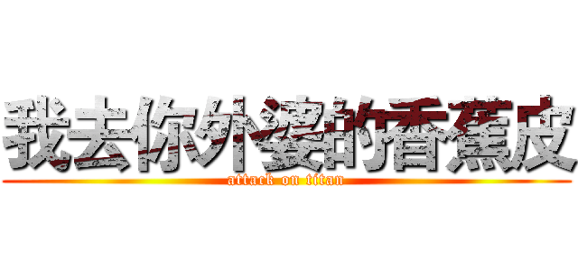 我去你外婆的香蕉皮 (attack on titan)